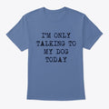 I'm only talking to my dog today | Premium Unisex T-Shirt, Trending Graphic Tee