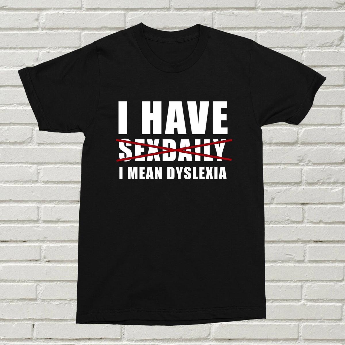 I Have Sexdaily I Mean Dyslexia T-shirt Funny Offensive Can't Spell B-day Gift