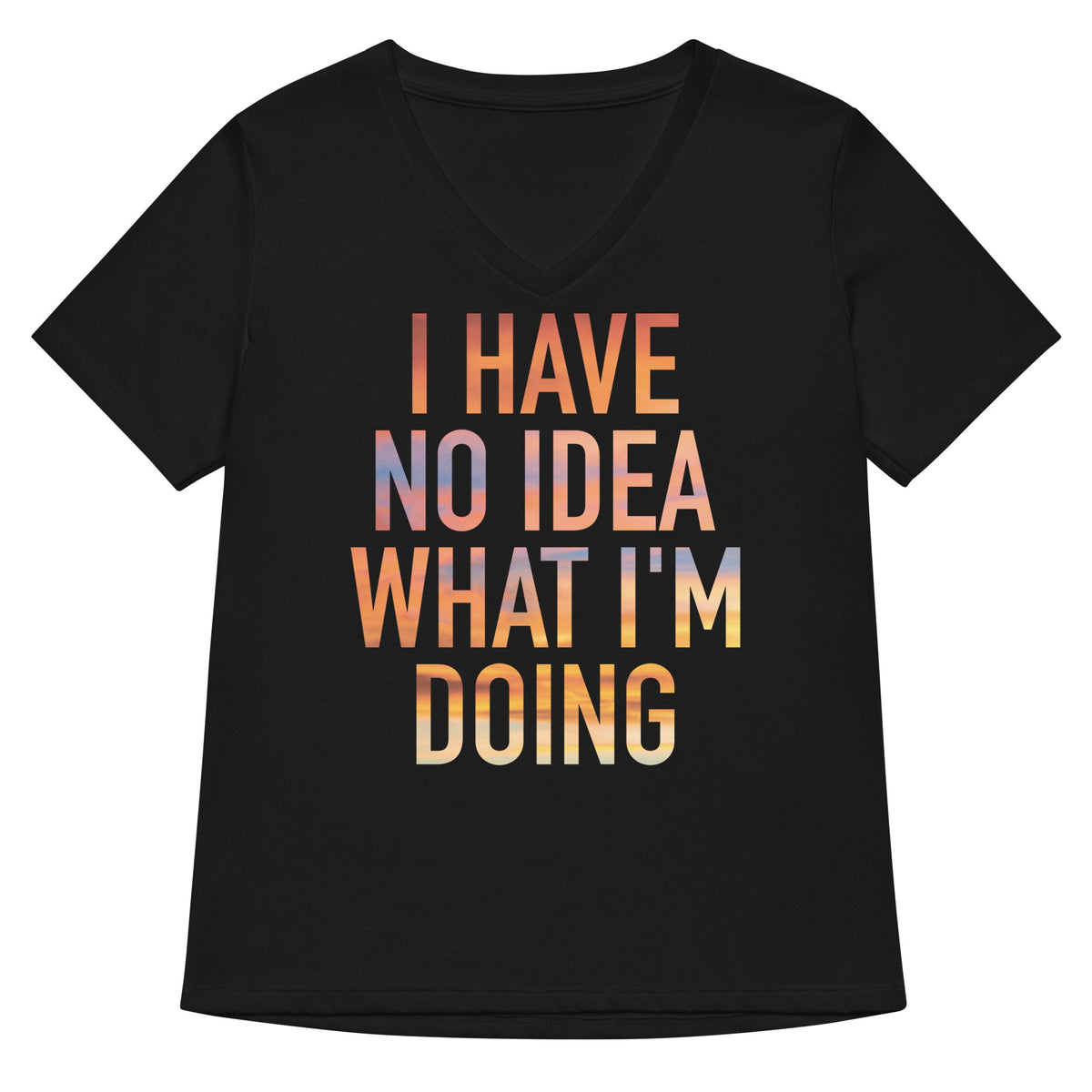 I Have No Idea What M Doing Women S V Neck Tee V Neck T Shirt Clean Design