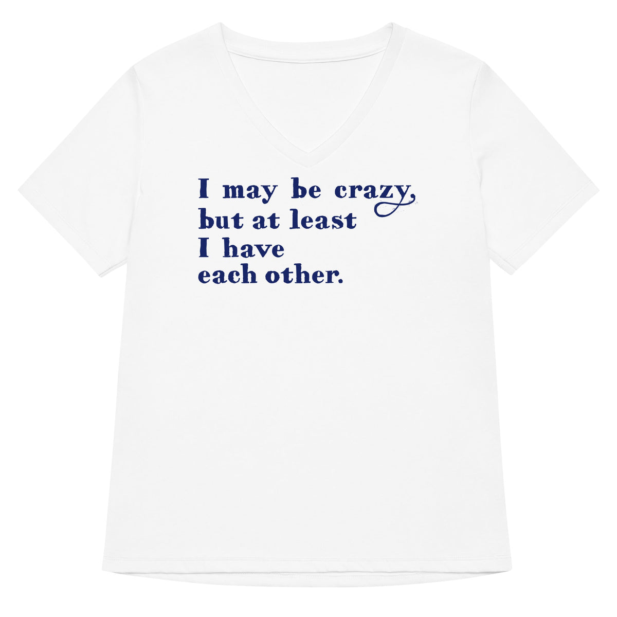 I May Be Crazy But At Least Have Each Other Women S V Neck Tee V Neck T Shirt Gift Ready